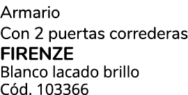 Armario Con 2 puertas correderas FIRENZE Blanco lacado brillo C d. 103366