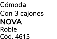 C moda Con 3 cajones NOVA Roble C d. 4615