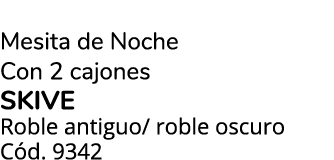 Mesita de Noche Con 2 cajones SKIVE Roble antiguo/ roble oscuro C d. 9342