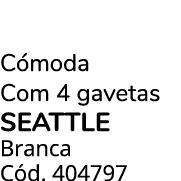 C moda Com 4 gavetas SEATTLE Branca C d. 404797