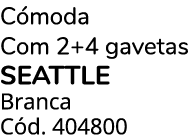 C moda Com 2+4 gavetas SEATTLE Branca C d. 404800
