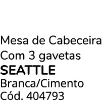 Mesa de Cabeceira Com 3 gavetas SEATTLE Branca/Cimento C d. 404793