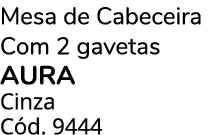 Mesa de Cabeceira Com 2 gavetas AURA Cinza C d. 9444 