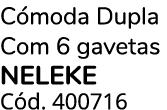 C moda Dupla Com 6 gavetas NELEKE C d. 400716