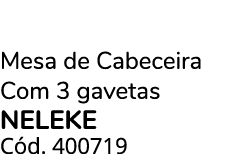 Mesa de Cabeceira Com 3 gavetas NELEKE C d. 400719