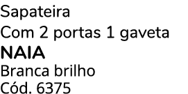 Sapateira Com 2 portas 1 gaveta Naia Branca brilho C d. 6375