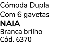 C moda Dupla Com 6 gavetas Naia Branca brilho C d. 6370