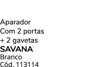Aparador Com 2 portas + 2 gavetas savana Branco C d. 113114 