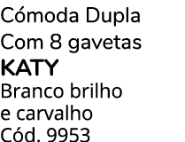 C moda Dupla Com 8 gavetas KATY Branco brilho e carvalho C d. 9953