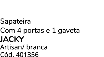 Sapateira Com 4 portas e 1 gaveta jacky Artisan/ branca C d. 401356