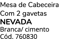Mesa de Cabeceira Com 2 gavetas NEVADA Branca/ cimento C d. 760830