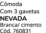 C moda Com 3 gavetas NEVADA Branca/ cimento C d. 760831 