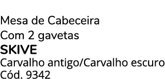 Mesa de Cabeceira Com 2 gavetas SKIVE Carvalho antigo/Carvalho escuro C d. 9342