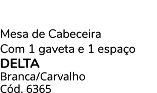 Mesa de Cabeceira Com 1 gaveta e 1 espa o delta Branca/Carvalho C d. 6365