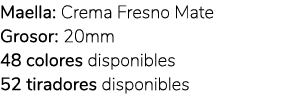 Maella: Crema Fresno Mate Grosor: 20mm 48 colores disponibles 52 tiradores disponibles