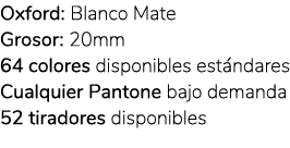 Oxford: Blanco Mate Grosor: 20mm 64 colores disponibles est ndares Cualquier Pantone bajo demanda 52 tiradores dispon...