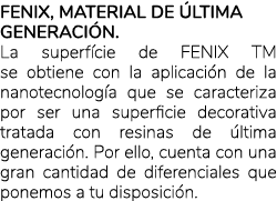 Fenix, material de ltima generaci n. La superf cie de FENIX TM se obtiene con la aplicaci n de la nanotecnolog a que...