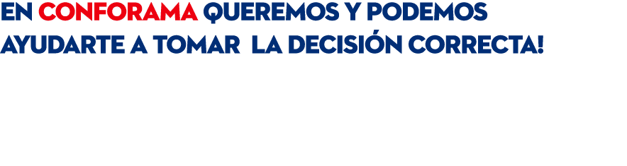 en Conforama queremos y podemos ayudarte a tomar la decisi n correcta! Tenemos d cadas de experiencia, trabajamos con...