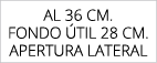 aL 36 cm. FONDO TIL 28 cm. APERTURA LATERAL