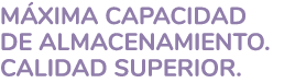 M XIMA CAPACIDAD DE ALMACENAMIENTO. CALIDAD SUPERIOR.