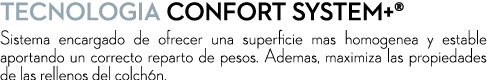 TECNOLOGiA CONFORT SYSTEM+® Sistema encargado de ofrecer una superficie mas homogenea y estable aportando un correcto...