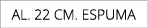 AL. 22 CM. espuma
