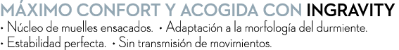 m ximo confort y acogida con Ingravity • N cleo de muelles ensacados. • Adaptaci n a la morfolog a del durmiente. • E...