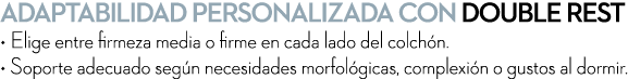 Adaptabilidad personalizada con Double Rest • Elige entre firmeza media o firme en cada lado del colch n. • Soporte a...