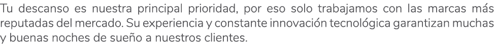 Tu descanso es nuestra principal prioridad, por eso solo trabajamos con las marcas m s reputadas del mercado. Su expe...
