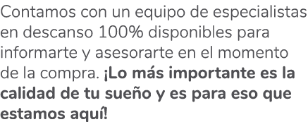 Contamos con un equipo de especialistas en descanso 100% disponibles para informarte y asesorarte en el momento de la...