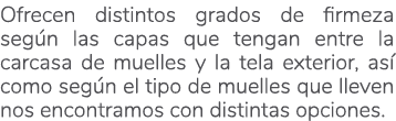 Ofrecen distintos grados de firmeza seg n las capas que tengan entre la carcasa de muelles y la tela exterior, as co...