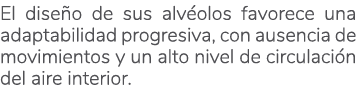 El dise o de sus alv olos favorece una adaptabilidad progresiva, con ausencia de movimientos y un alto nivel de circu...