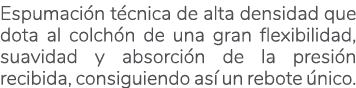 Espumaci n t cnica de alta densidad que dota al colch n de una gran flexibilidad, suavidad y absorci n de la presi n ...