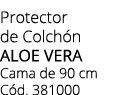 Protector de Colch n ALOE VERA Cama de 90 cm C d. 381000