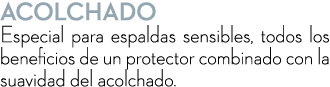 acolchado Especial para espaldas sensibles, todos los beneficios de un protector combinado con la suavidad del acolch...