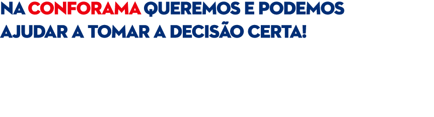 NA CONFORAMA QUEREMOS E PODEMOS AJUDAR A TOMAR A DECIS O CERTA! Temos d cadas de experi ncia, trabalhamos com as marc...