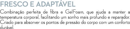 Fresco e adapt vel Combina o perfeita de fibra e GelFoam, que ajuda a manter a temperatura corporal, facilitando um ...