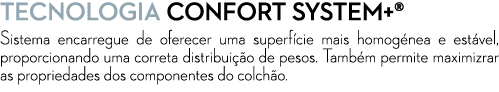 TECNOLOGiA CONFORT SYSTEM+® Sistema encarregue de oferecer uma superf cie mais homog nea e est vel, proporcionando um...