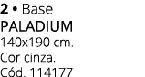 2 • Base PALADIUM 140x190 cm. Cor cinza. C d. 114177