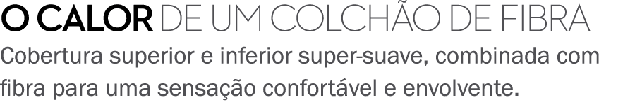 O CALOR DE UM COLCH O DE FIBRA Cobertura superior e inferior super suave, combinada com fibra para uma sensa o confo...