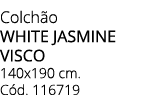 Colch o WHITE JASMINE VISCO 140x190 cm. C d. 116719