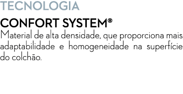 Tecnologia CONFORT SYSTEM® Material de alta densidade, que proporciona mais adaptabilidade e homogeneidade na superf ...