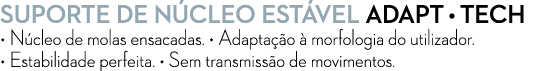 SUPORTE DE N CLEO EST VEL adapt • tech • N cleo de molas ensacadas. • Adapta o   morfologia do utilizador. • Estabil...