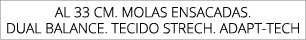 aL 33 cm. molas ensacadas. Dual balance. Tecido strech. Adapt tech