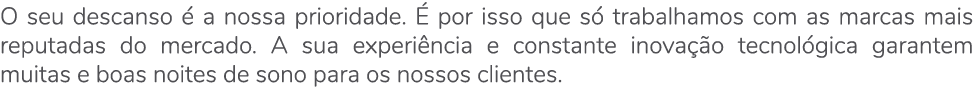 O seu descanso  a nossa prioridade.   por isso que s  trabalhamos com as marcas mais reputadas do mercado. A sua exp...