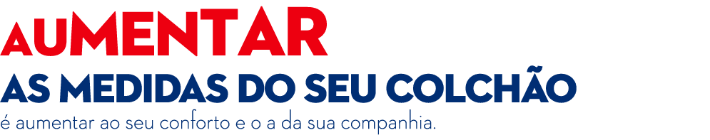 Aumentar as medidas do seu colch o  aumentar ao seu conforto e o a da sua companhia.