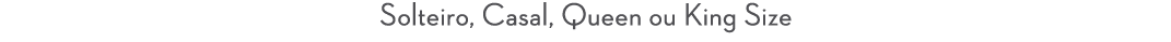 Solteiro, Casal, Queen ou King Size
