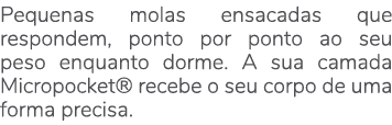Pequenas molas ensacadas que respondem, ponto por ponto ao seu peso enquanto dorme. A sua camada Micropocket® recebe ...