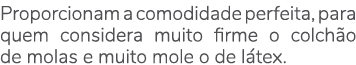 Proporcionam a comodidade perfeita, para quem considera muito firme o colch o de molas e muito mole o de l tex.