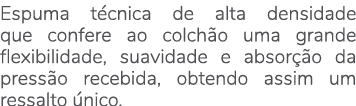 Espuma t cnica de alta densidade que confere ao colch o uma grande flexibilidade, suavidade e absor o da press o rec...